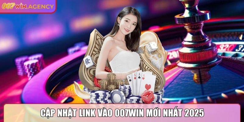 Cập nhật link vào 007Win mới nhất 2025