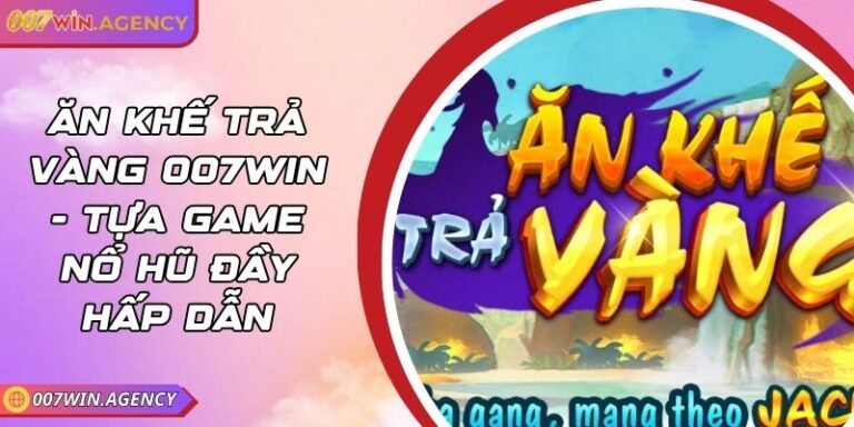 Ăn Khế Trả Vàng 007Win - Tựa Game Nổ Hũ Đầy Hấp Dẫn