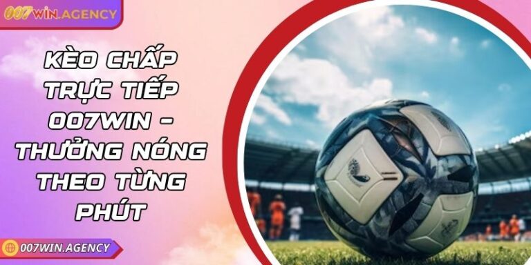 Kèo Chấp Trực Tiếp 007win – Thưởng Nóng Theo Từng Phút 8 Kèo Chấp Trực Tiếp 007win – Thưởng Nóng Theo Từng Phút