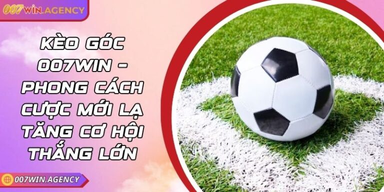 Kèo Góc 007win – Phong Cách Cược Mới Lạ Tăng Cơ Hội Thắng Lớn 4 Kèo Góc 007win – Phong Cách Cược Mới Lạ Tăng Cơ Hội Thắng Lớn