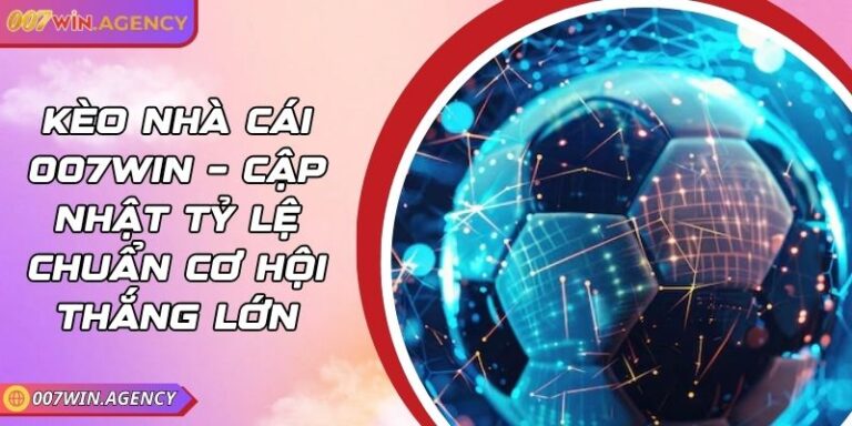 Kèo Nhà Cái 007win – Cập Nhật Tỷ Lệ Chuẩn Cơ Hội Thắng Lớn 9 Kèo Nhà Cái 007win – Cập Nhật Tỷ Lệ Chuẩn Cơ Hội Thắng Lớn