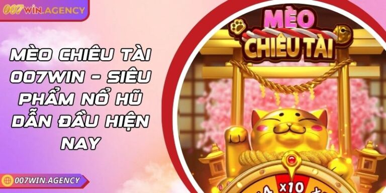 Mèo Chiêu Tài 007win – Siêu Phẩm Nổ Hũ Dẫn Đầu Hiện Nay
