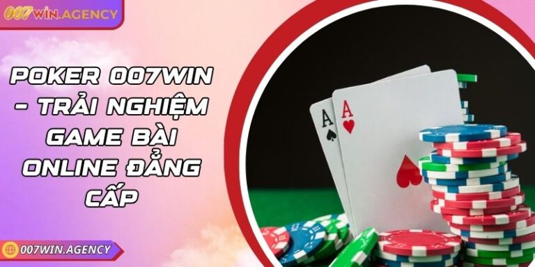 Poker 007Win – Trải Nghiệm Game Bài Online Đẳng Cấp 6 Poker 007Win – Trải Nghiệm Game Bài Online Đẳng Cấp