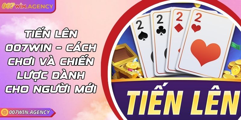 Tiến Lên 007win – Cách Chơi Và Chiến Lược Dành Cho Người Mới