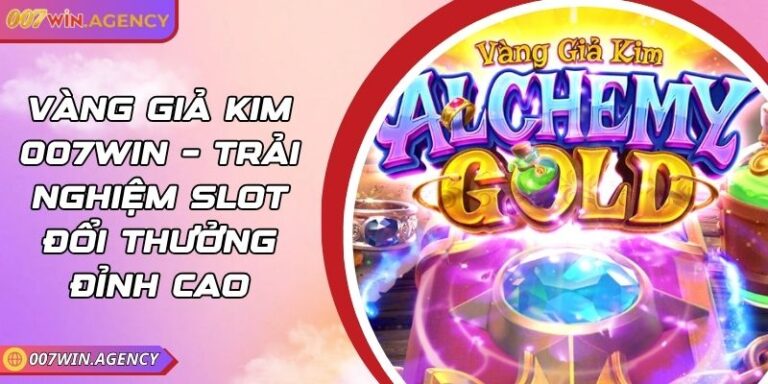 Vàng Giả Kim 007Win – Trải Nghiệm Slot Đổi Thưởng Đỉnh Cao